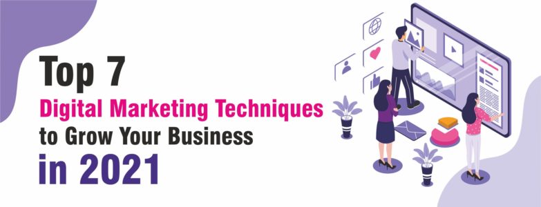 Top 7 Digital Marketing Techniques to Grow Your Business in 2021